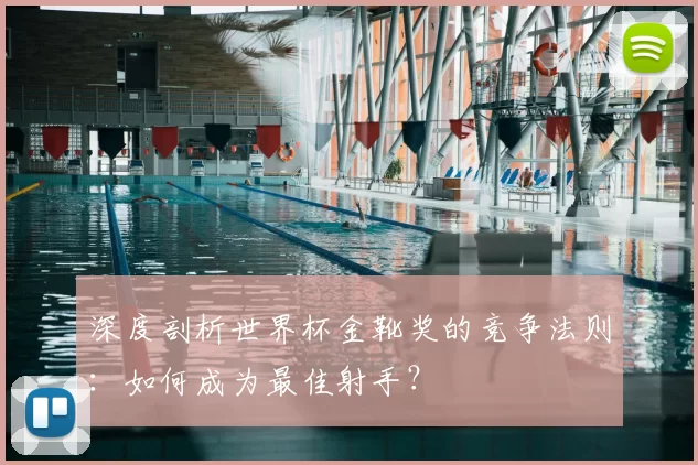 深度剖析世界杯金靴奖的竞争法则:如何成为最佳射手?