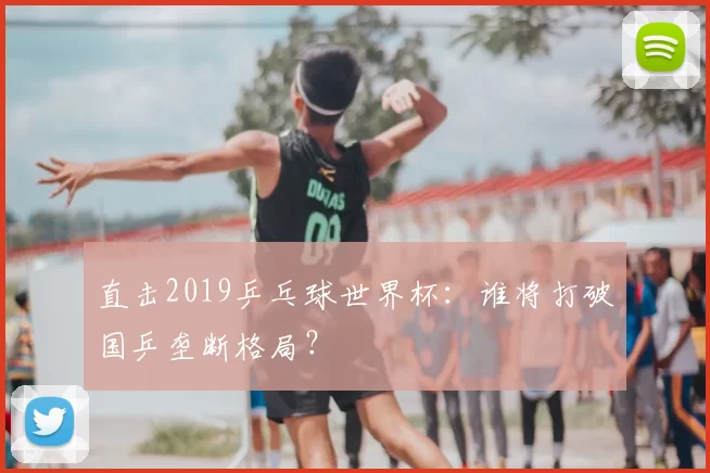 直击2019乒乓球世界杯：谁将打破国乒垄断格局？
