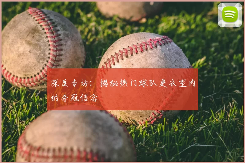 深度专访:揭秘热门球队更衣室内的夺冠信念