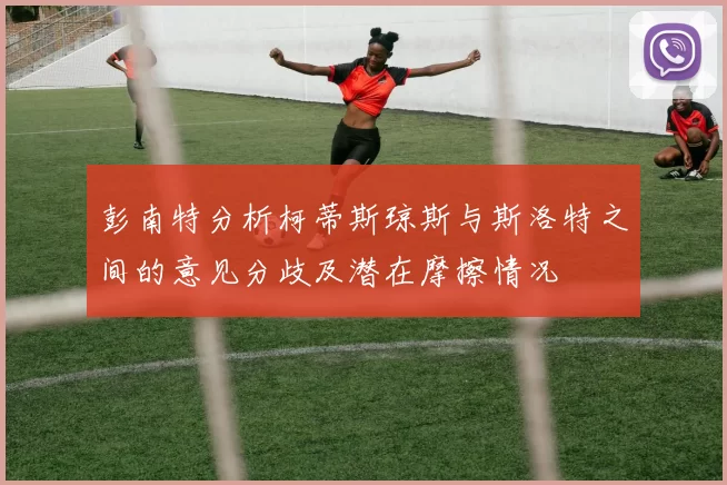 彭南特分析柯蒂斯琼斯与斯洛特之间的意见分歧及潜在摩擦情况