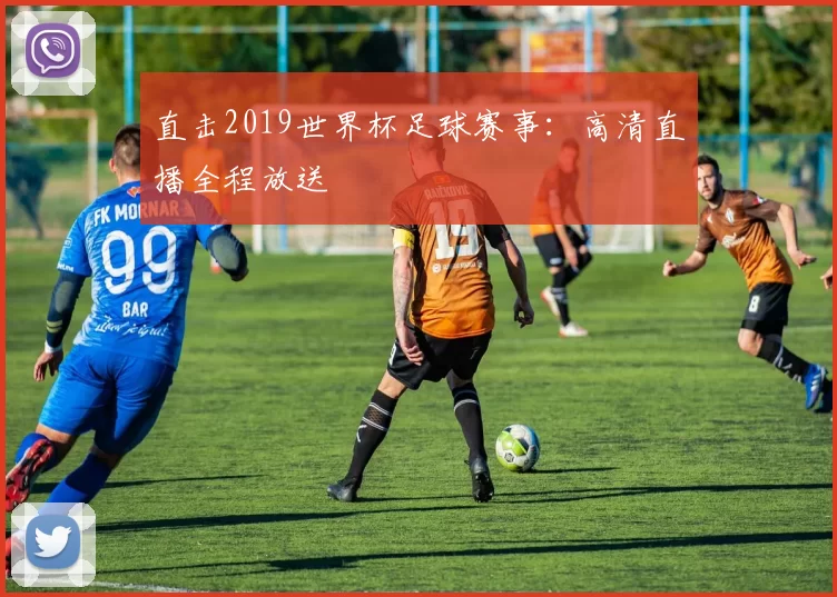 直击2019世界杯足球赛事:高清直播全程放送