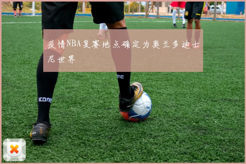 疫情NBA复赛地点确定为奥兰多迪士尼世界