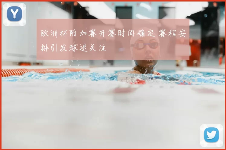欧洲杯附加赛开赛时间确定 赛程安排引发球迷关注