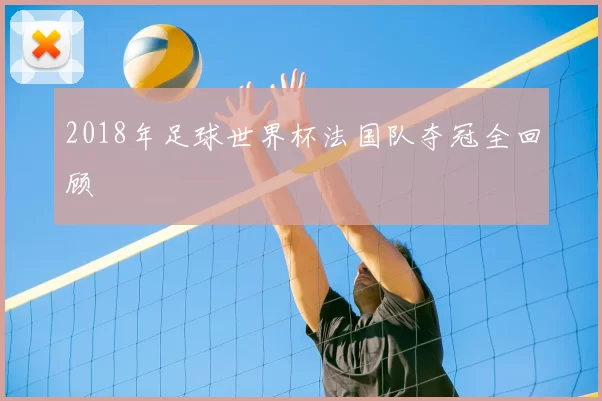 2018年足球世界杯法国队夺冠全回顾