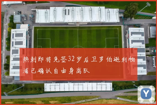 热刺即将免签32岁后卫罗伯逊利物浦已确认自由身离队