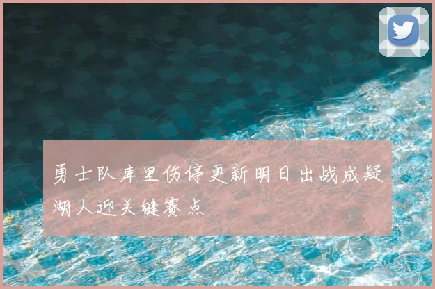勇士队库里伤停更新明日出战成疑湖人迎关键赛点