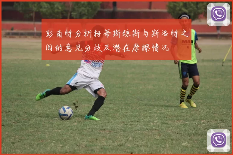 彭南特分析柯蒂斯琼斯与斯洛特之间的意见分歧及潜在摩擦情况