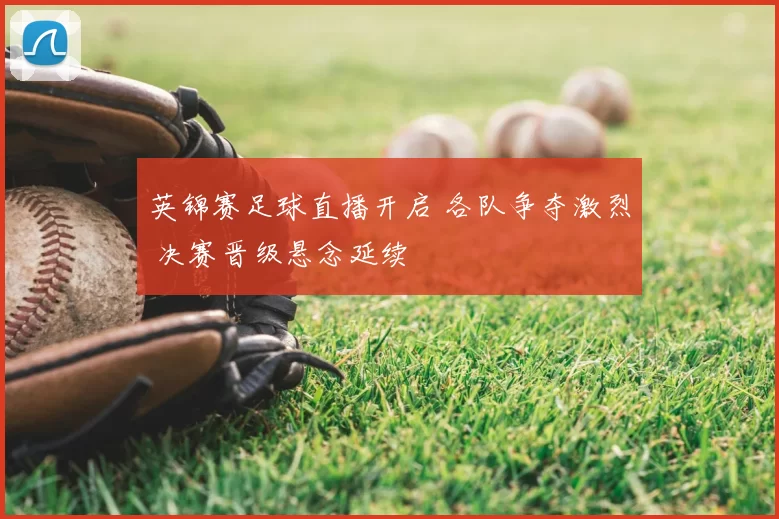 英锦赛足球直播开启 各队争夺激烈 决赛晋级悬念延续