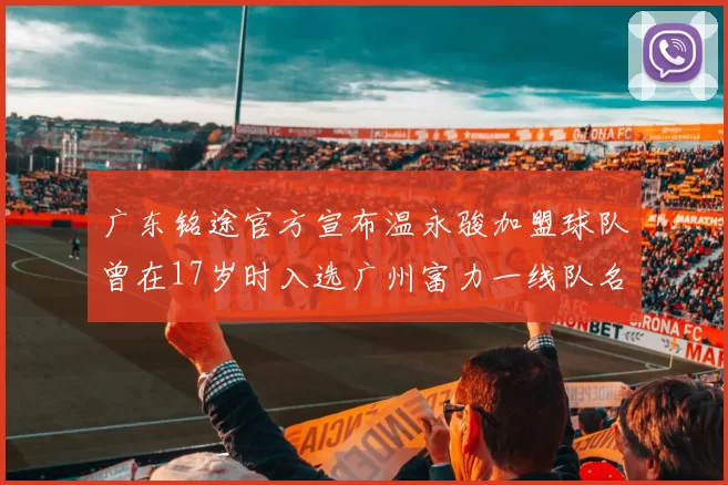 广东铭途官方宣布温永骏加盟球队曾在17岁时入选广州富力一线队名单