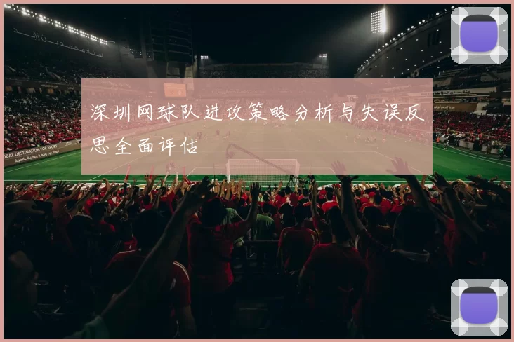 深圳网球队进攻策略分析与失误反思全面评估
