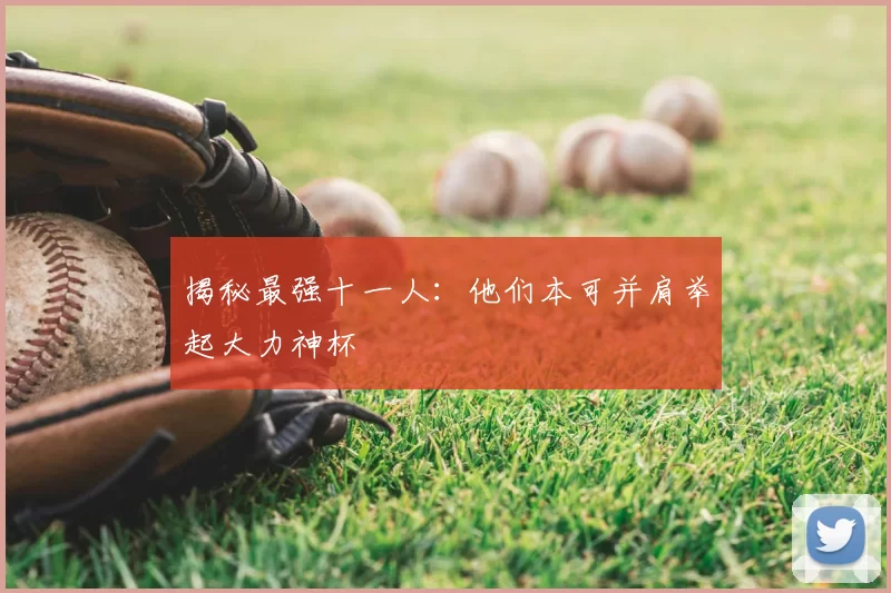揭秘最强十一人:他们本可并肩举起大力神杯
