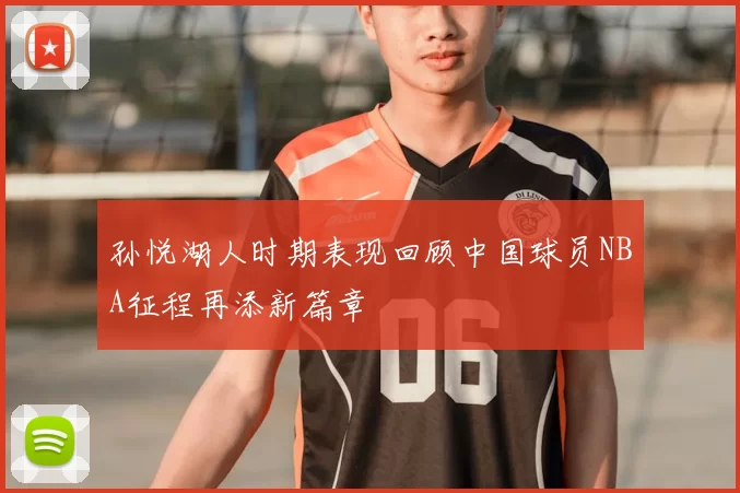 孙悦湖人时期表现回顾中国球员NBA征程再添新篇章