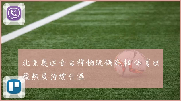 北京奥运会吉祥物玩偶亮相 体育收藏热度持续升温