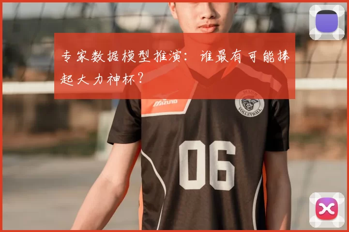专家数据模型推演：谁最有可能捧起大力神杯？