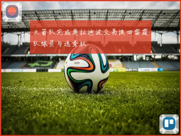 火箭队完成奥拉迪波交易换回雷霆队球员与选秀权